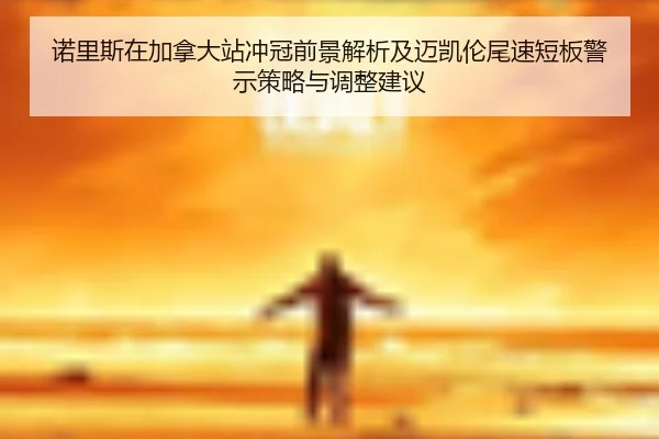 nuo-li-si-zai-jia-na-da-zhan-chong-guan-qian-jing-jie-xi-ji-mai-kai-lun-wei-su-duan-ban-jing-shi-ce-lve-yu-tiao-zheng-2-514.jpg